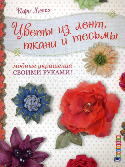 Цветы из ленты, тканей и тесьмы: Модные украшения своими руками