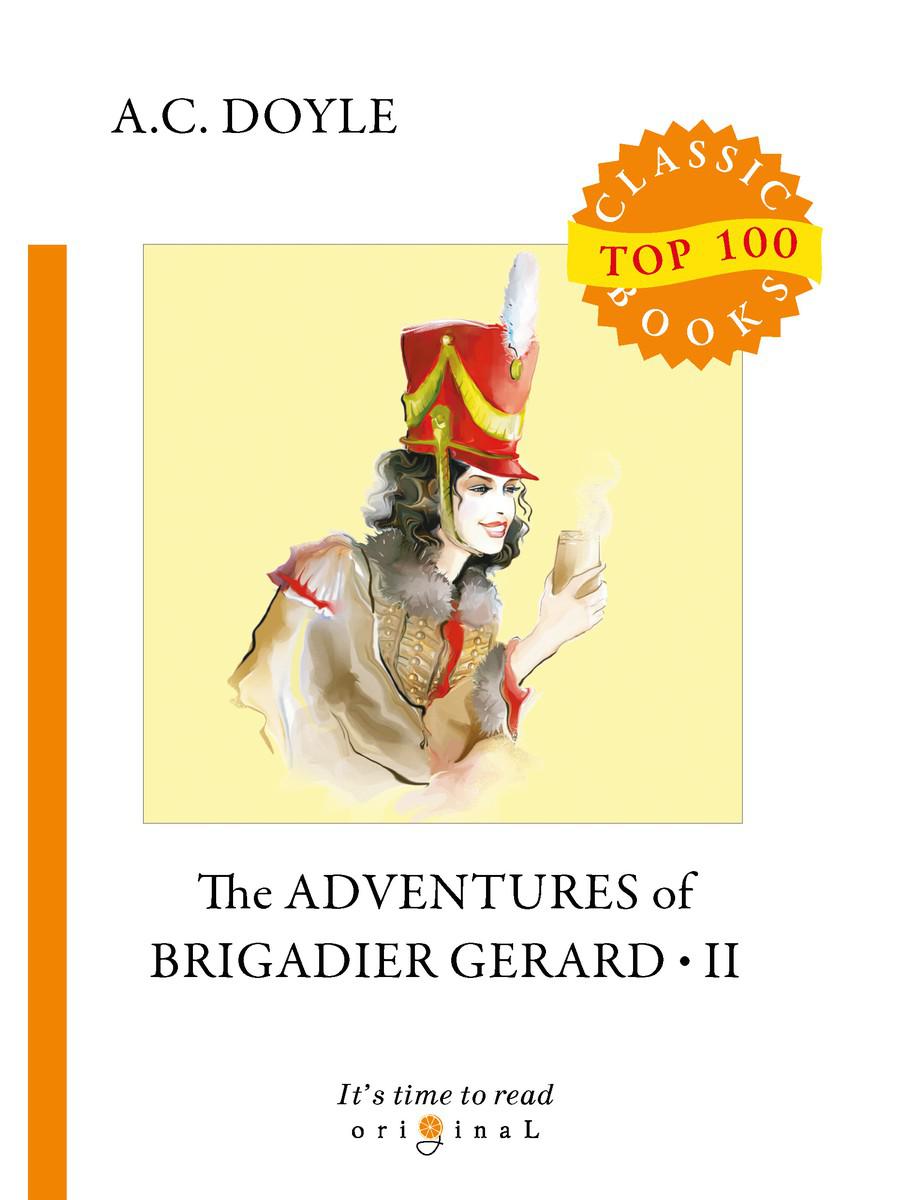 The Adventures of Brigadier Gerard II = Подвиги бригадира Жерара II: на англ.яз