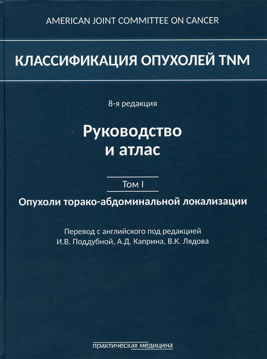 Классификация опухолей TNM. 8-я редакция. Руководство и атлас. Т. 1: Опухоли торако-абдоминальной локализации.