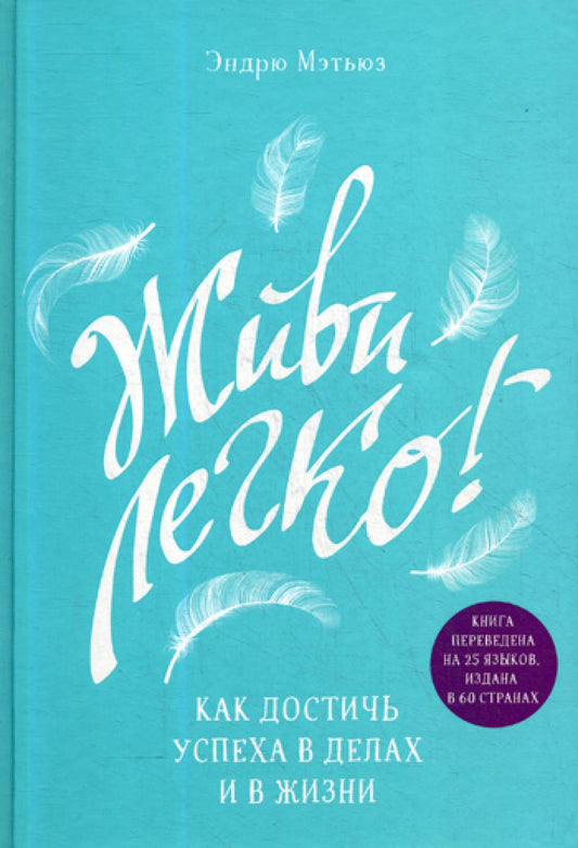 Живи легко! Как добиться успеха в делах и в жизни