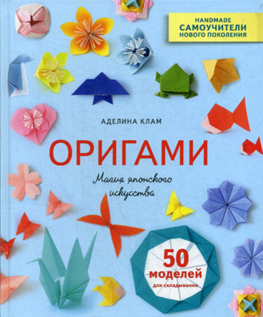 Оригами. Магия японского искусства. 50 моделей для складывания