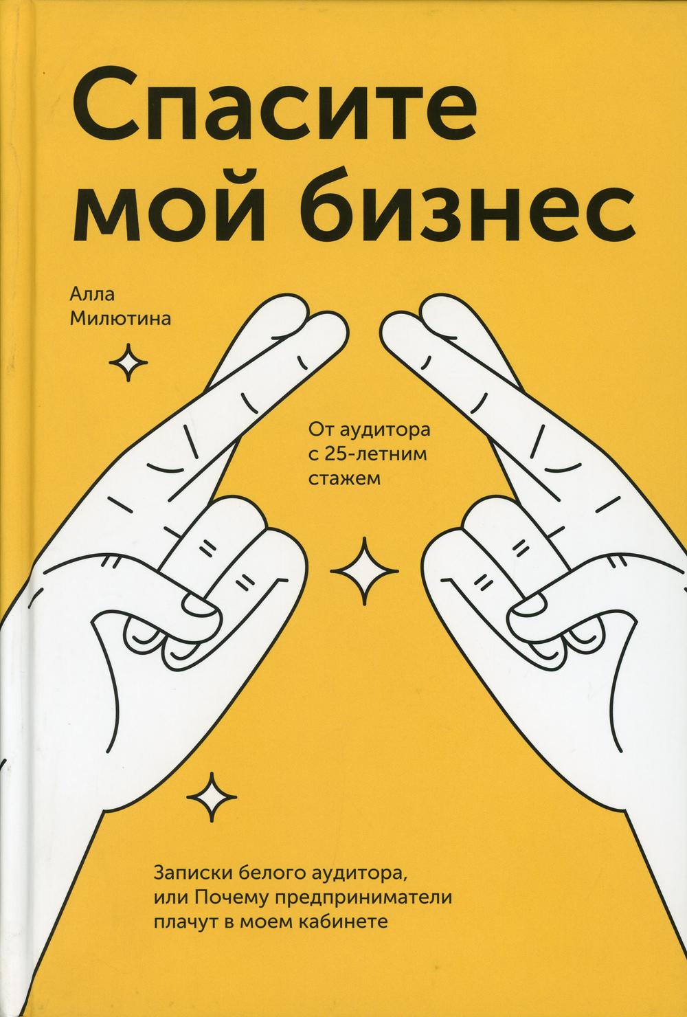 Спасите мой бизнес. Записки белого аудитора, или Почему предприниматели платят в моем кабинете