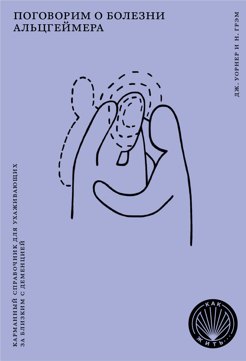 Поговорим о болезни Альцгеймера. Карманный справочник для ухаживающих за близкими с деменцией. (Как жить)