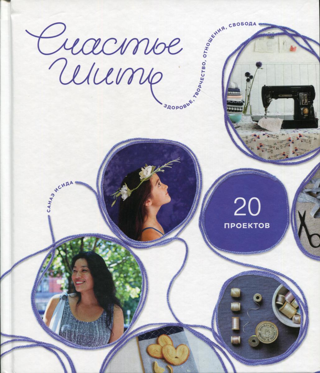 Счастье шить. Здоровье, творчество, отношения, свобода. (20 projets)