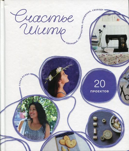 Счастье шить. Здоровье, творчество, отношения, свобода. (20 проектов)