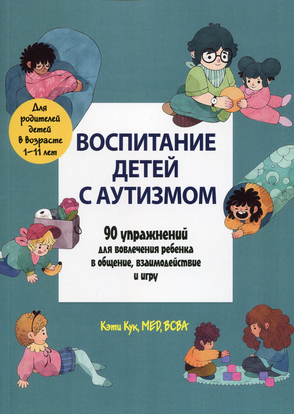 Воспитание детей с аутизмом. 90 упражнений для адаптации ребенка в общении, взаимодействии и игре