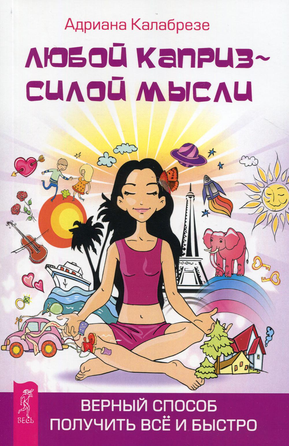 Любой каприз - мысль сила. Верный способ получить все и быстро