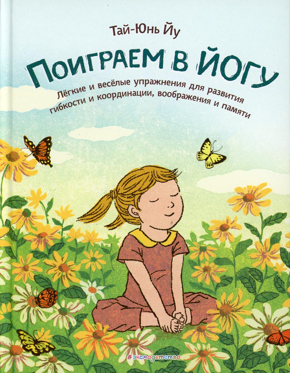 Поиграем в йогу. Легкие и веселые упражнения для развития гибкости и независимости, воображения и памяти.