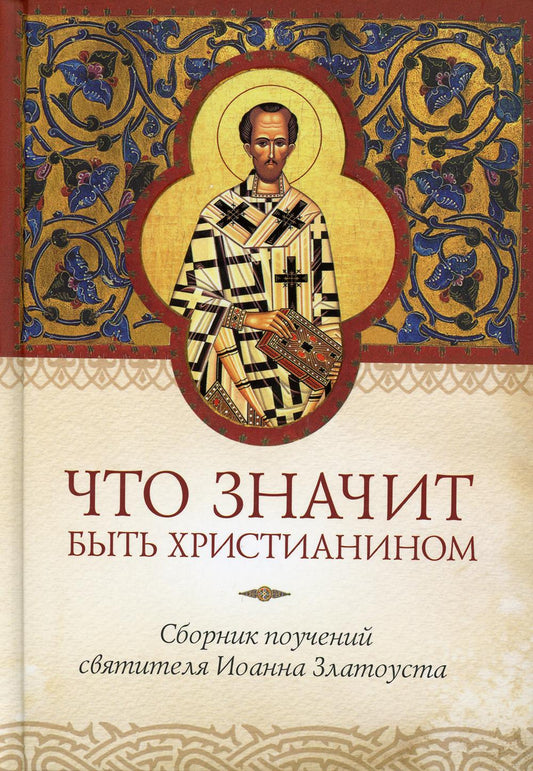 Что значит быть христианином. Сборник поучений святителя Иоанна Златоуста