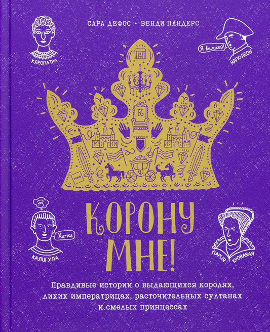 Корону мне! Правдивые истории о выдающихся королях, лихих императрицах, расточительных султанах и см