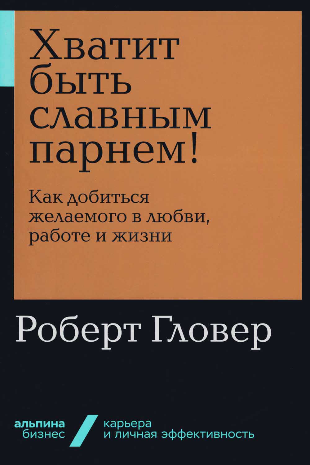 Хватит быть славным парнем! Как желаемого добиться в любви, работе и жизни (обл.)