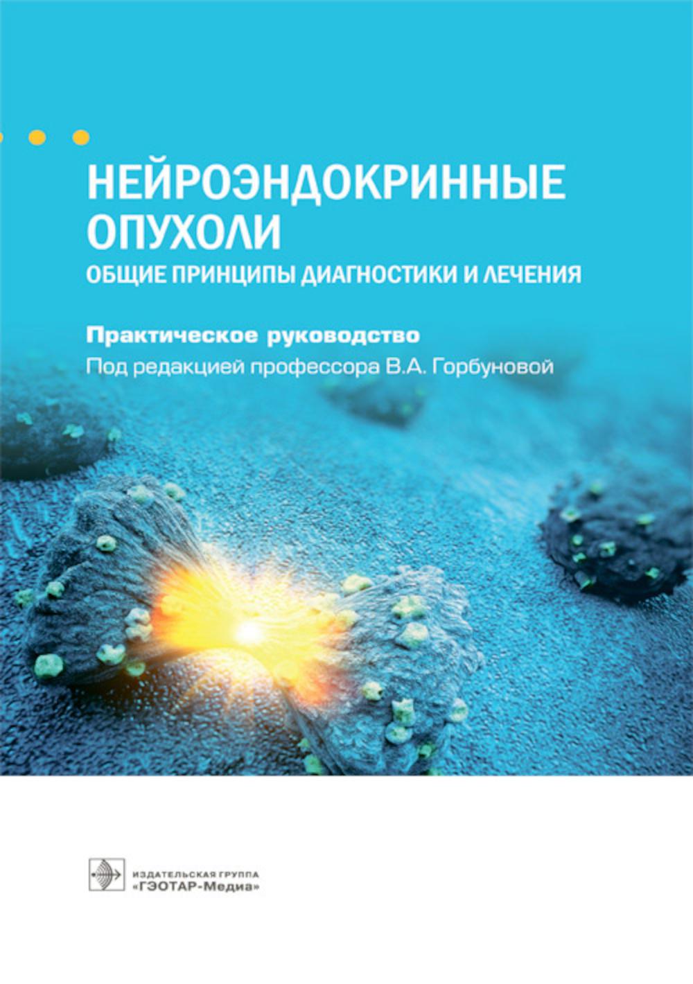 Нейроэндокринные опухоли. Общие рекомендации по диагностике и лечению: практическое руководство.