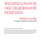 Examen physique des enfants : tutoriel = Физикальное обследование ребенка: Учебное пособие. 2-е изд., испр.и доп