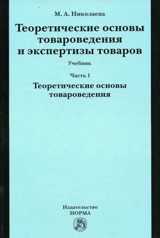Теоретические основы товароведения и экспертизы товаров: Учебник. В 2 ч. Ч. 1: Модуль I. Теоретические основы товароведения.