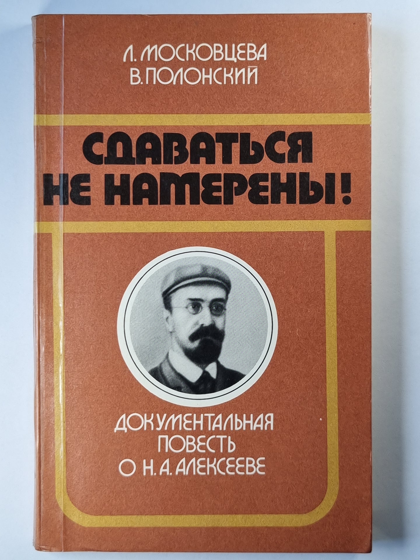 Сдаваться не намерены ! Документальная повесть о Н.А.Алексееве