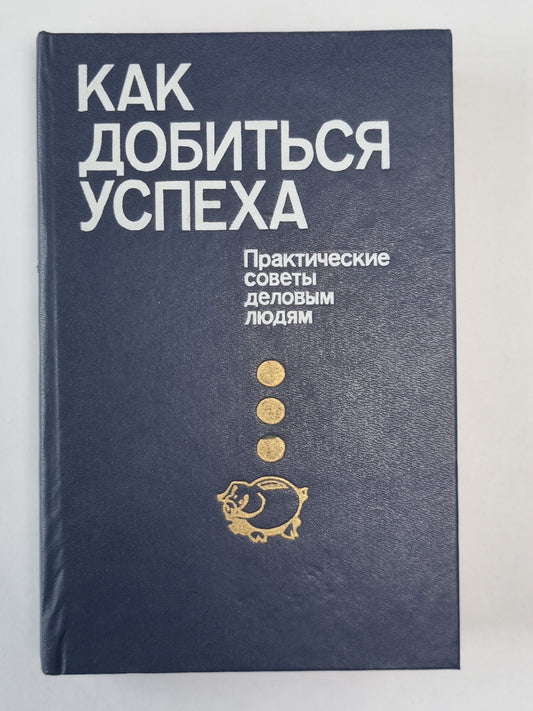 Как добиться успеха. Практические советы деловым людям