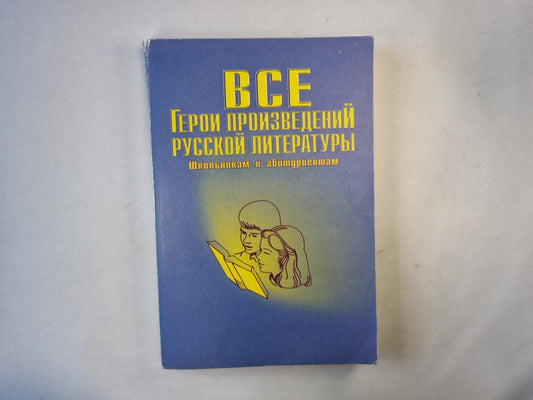 Все Герои произведений русской литературы. Школьникам и абитуриентам